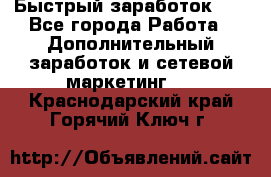 !!!Быстрый заработок!!! - Все города Работа » Дополнительный заработок и сетевой маркетинг   . Краснодарский край,Горячий Ключ г.